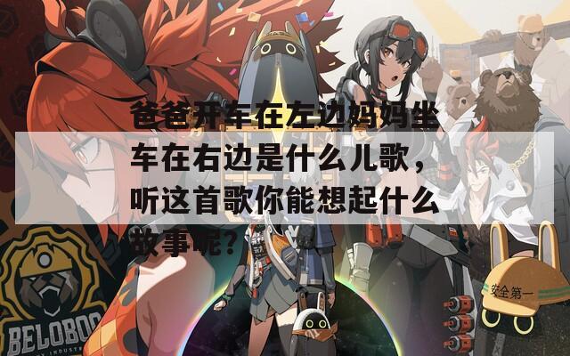 爸爸开车在左边妈妈坐车在右边是什么儿歌，听这首歌你能想起什么故事呢？