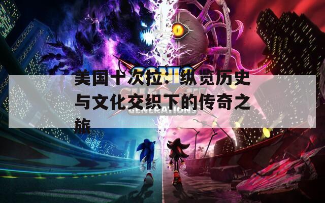 美国十次拉：纵览历史与文化交织下的传奇之旅
