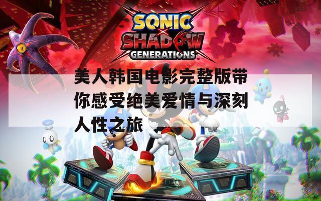 美人韩国电影完整版带你感受绝美爱情与深刻人性之旅