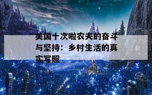 美国十次啦农夫的奋斗与坚持：乡村生活的真实写照