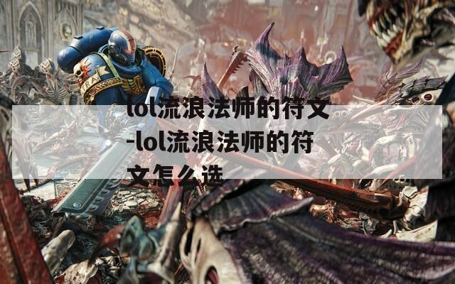 lol流浪法师的符文-lol流浪法师的符文怎么选