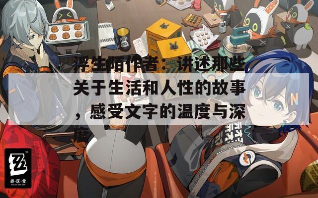 浮生陌作者：讲述那些关于生活和人性的故事，感受文字的温度与深度
