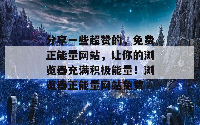 分享一些超赞的，免费正能量网站，让你的浏览器充满积极能量！浏览器正能量网站免费