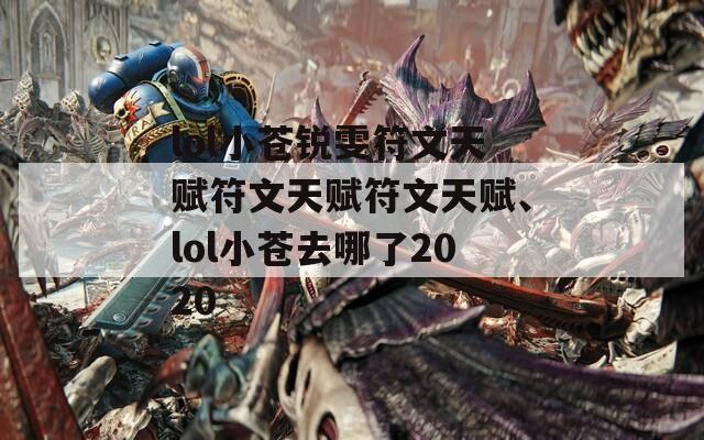 lol小苍锐雯符文天赋符文天赋符文天赋、lol小苍去哪了2020