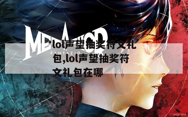 lol声望抽奖符文礼包,lol声望抽奖符文礼包在哪