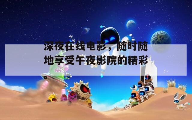深夜在线电影，随时随地享受午夜影院的精彩。