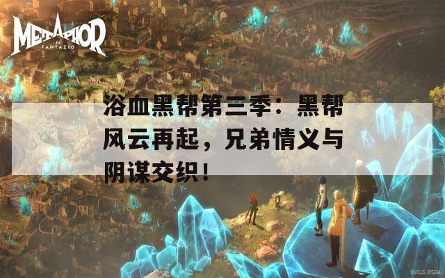 浴血黑帮第三季：黑帮风云再起，兄弟情义与阴谋交织！