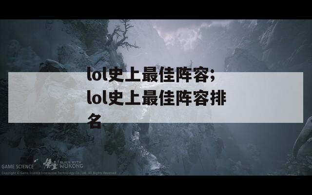 lol史上最佳阵容;lol史上最佳阵容排名