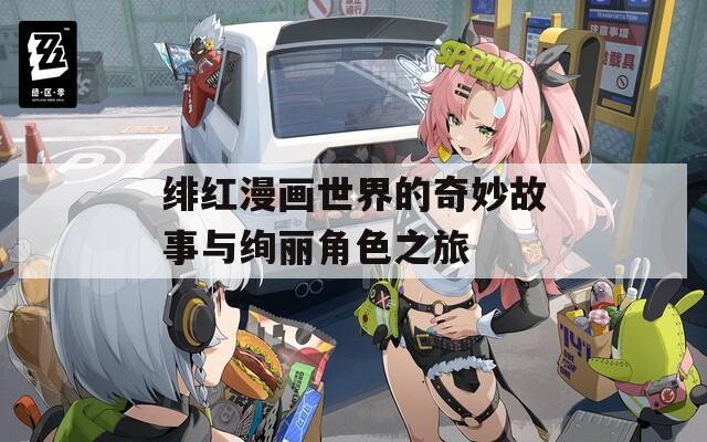 绯红漫画世界的奇妙故事与绚丽角色之旅