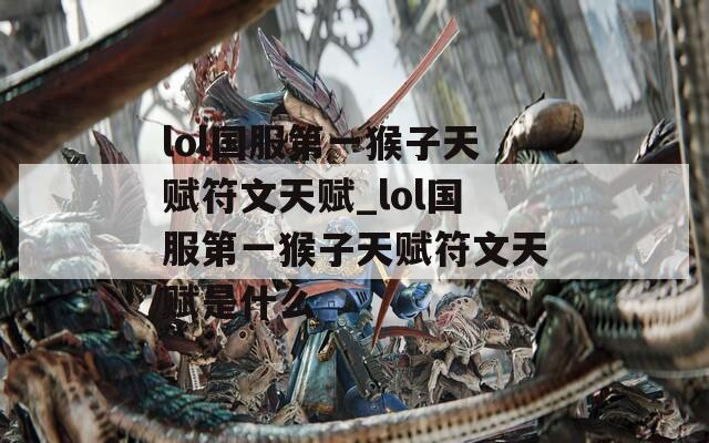 lol国服第一猴子天赋符文天赋_lol国服第一猴子天赋符文天赋是什么
