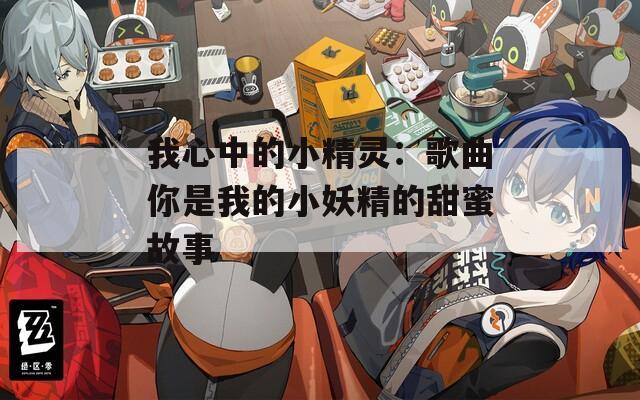 我心中的小精灵：歌曲你是我的小妖精的甜蜜故事