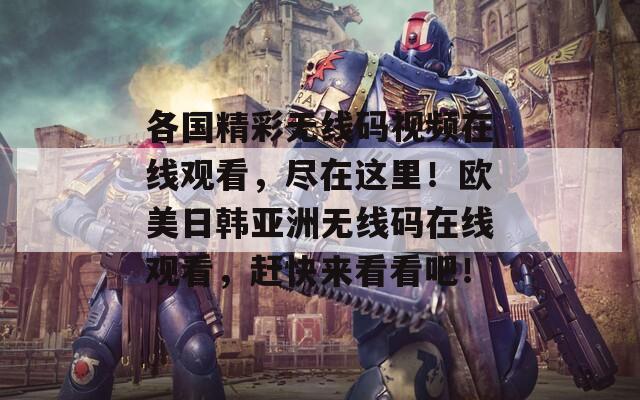 各国精彩无线码视频在线观看，尽在这里！欧美日韩亚洲无线码在线观看，赶快来看看吧！