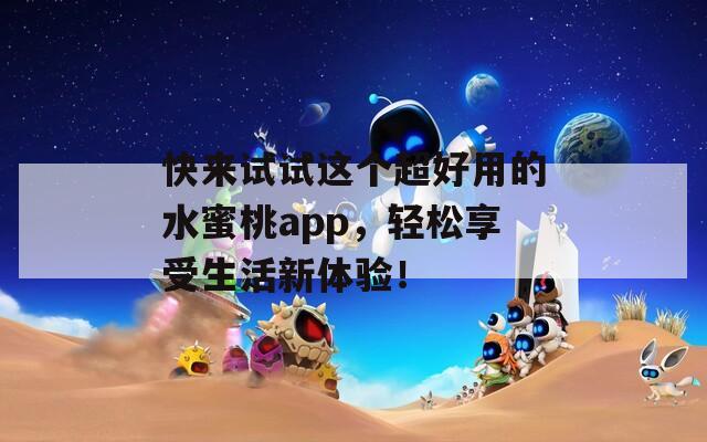快来试试这个超好用的水蜜桃app，轻松享受生活新体验！