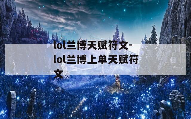 lol兰博天赋符文-lol兰博上单天赋符文