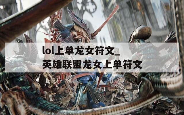 lol上单龙女符文_英雄联盟龙女上单符文