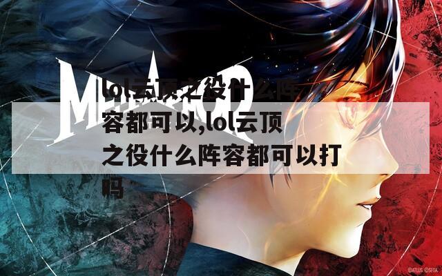 lol云顶之役什么阵容都可以,lol云顶之役什么阵容都可以打吗