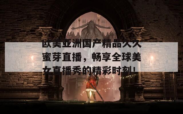 欧美亚洲国产精品久久蜜芽直播，畅享全球美女直播秀的精彩时刻！