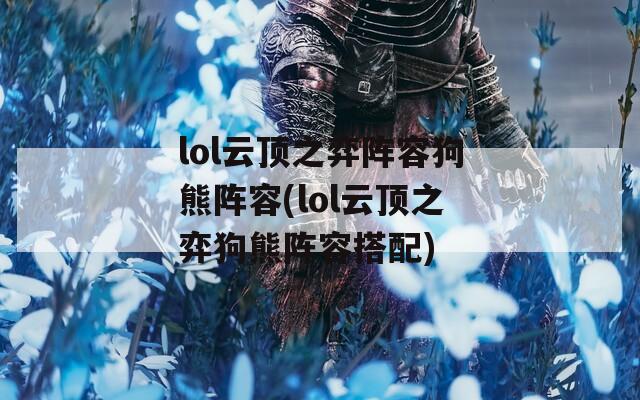 lol云顶之弈阵容狗熊阵容(lol云顶之弈狗熊阵容搭配)