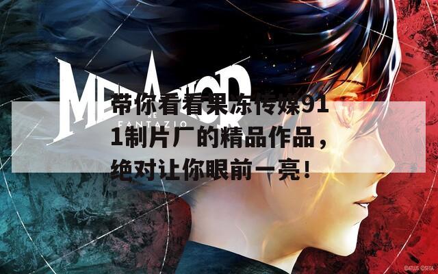 带你看看果冻传媒911制片厂的精品作品，绝对让你眼前一亮！
