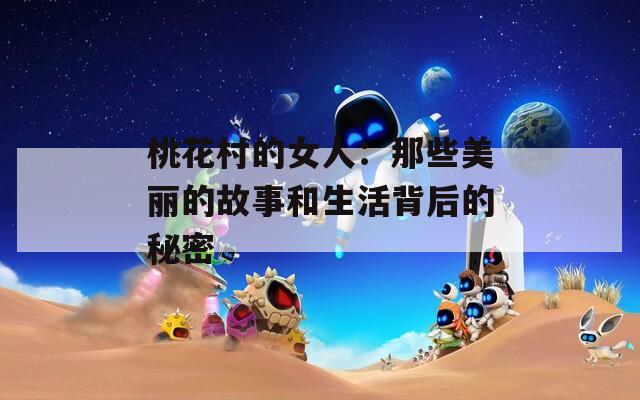 桃花村的女人：那些美丽的故事和生活背后的秘密