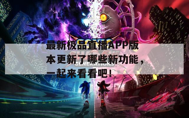 最新极品直播APP版本更新了哪些新功能，一起来看看吧！