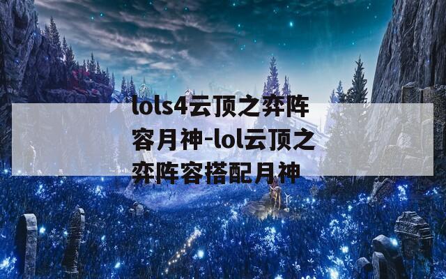 lols4云顶之弈阵容月神-lol云顶之弈阵容搭配月神