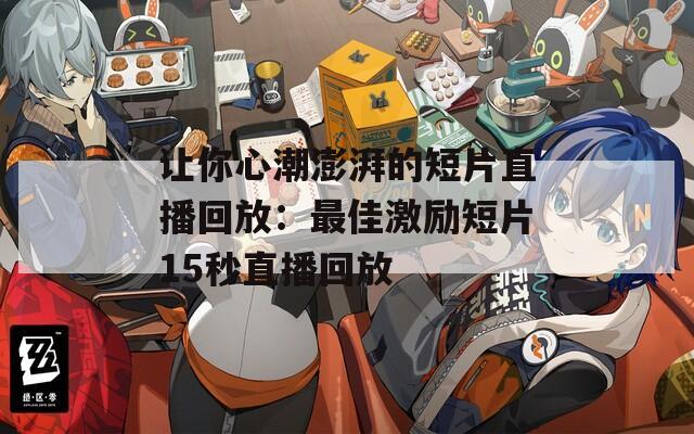 让你心潮澎湃的短片直播回放：最佳激励短片15秒直播回放