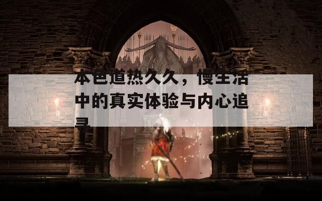 本色道热久久，慢生活中的真实体验与内心追寻