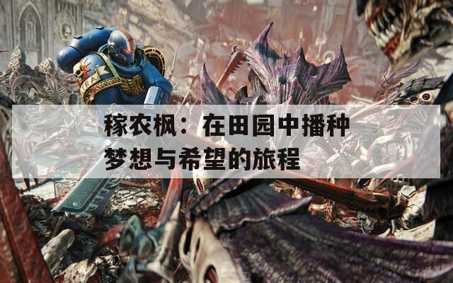 稼农枫：在田园中播种梦想与希望的旅程