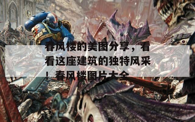 春风楼的美图分享，看看这座建筑的独特风采！春风楼图片大全