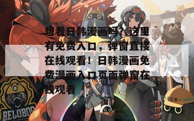 想看日韩漫画吗？这里有免费入口，弹窗直接在线观看！日韩漫画免费漫画入口页面弹窗在线观看