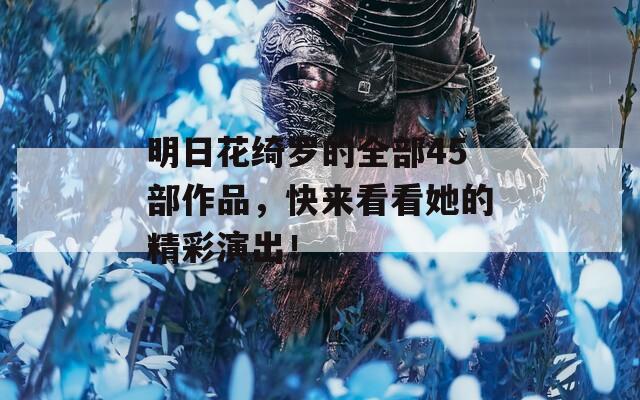 明日花绮罗的全部45部作品，快来看看她的精彩演出！