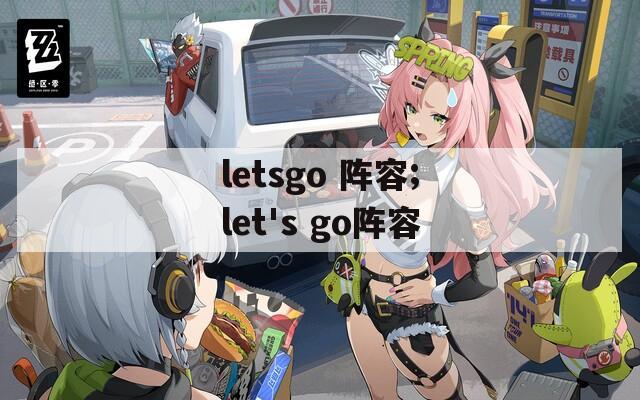 letsgo 阵容;let's go阵容