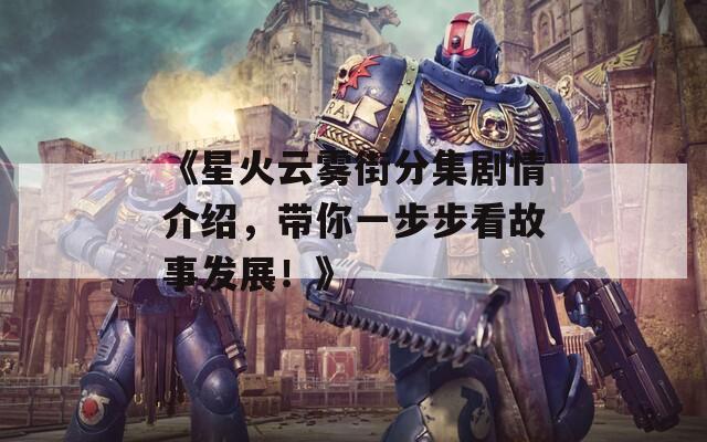 《星火云雾街分集剧情介绍，带你一步步看故事发展！》