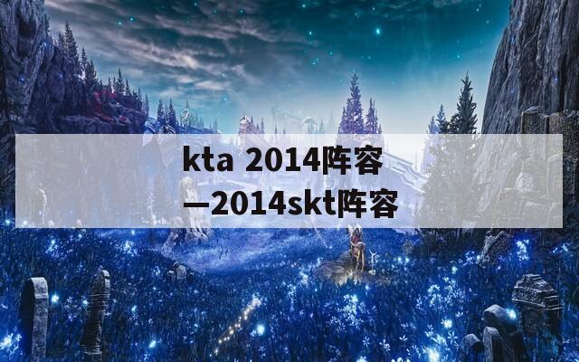 kta 2014阵容—2014skt阵容