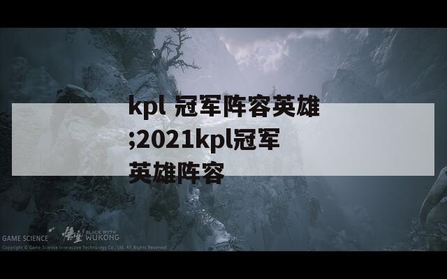 kpl 冠军阵容英雄;2021kpl冠军英雄阵容