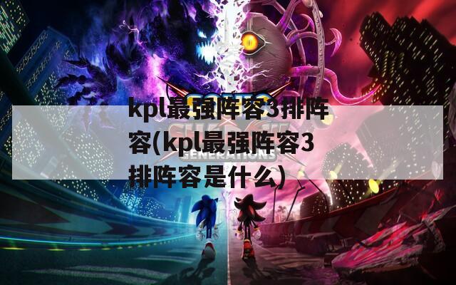 kpl最强阵容3排阵容(kpl最强阵容3排阵容是什么)