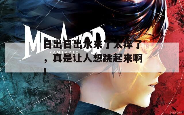 日出日出水来了太痒了，真是让人想跳起来啊！