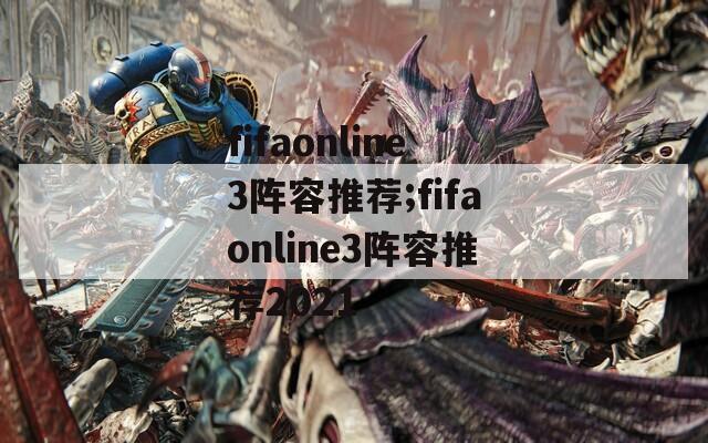 fifaonline3阵容推荐;fifaonline3阵容推荐2021