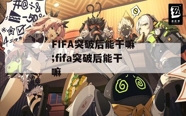 FIFA突破后能干嘛;fifa突破后能干嘛