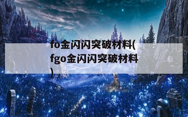 fo金闪闪突破材料(fgo金闪闪突破材料)