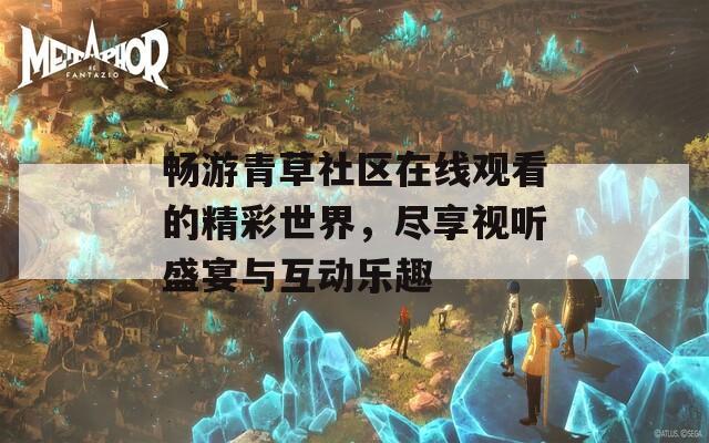 畅游青草社区在线观看的精彩世界，尽享视听盛宴与互动乐趣