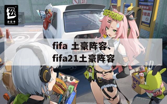 fifa 土豪阵容、fifa21土豪阵容