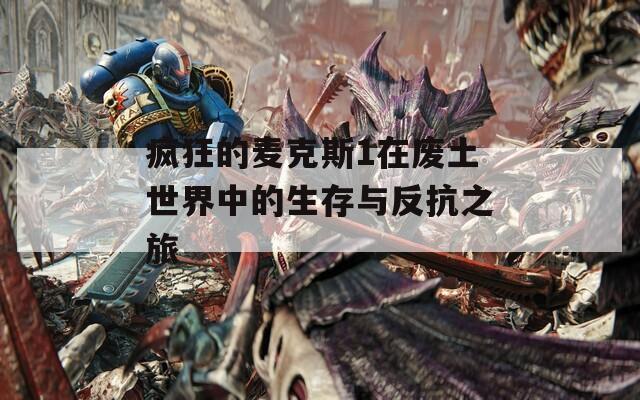 疯狂的麦克斯1在废土世界中的生存与反抗之旅