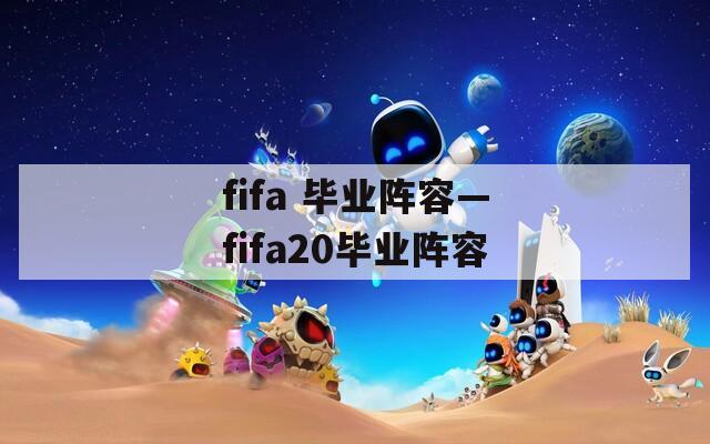 fifa 毕业阵容—fifa20毕业阵容