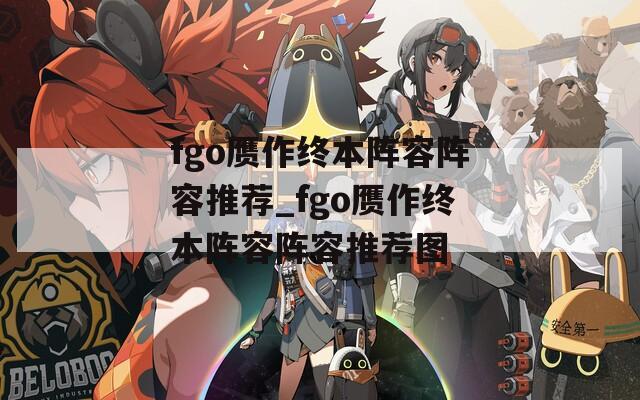fgo赝作终本阵容阵容推荐_fgo赝作终本阵容阵容推荐图