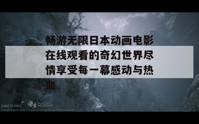 畅游无限日本动画电影在线观看的奇幻世界尽情享受每一幕感动与热血
