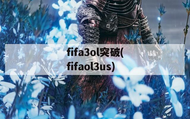 fifa3ol突破(fifaol3us)