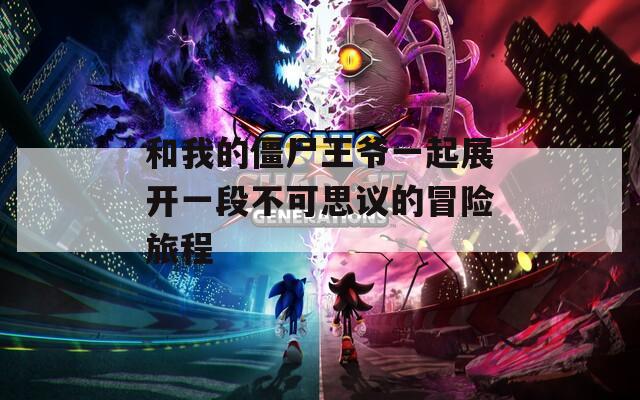 和我的僵尸王爷一起展开一段不可思议的冒险旅程