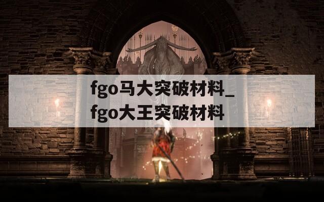 fgo马大突破材料_fgo大王突破材料